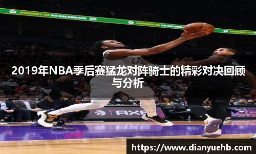 2019年NBA季后赛猛龙对阵骑士的精彩对决回顾与分析
