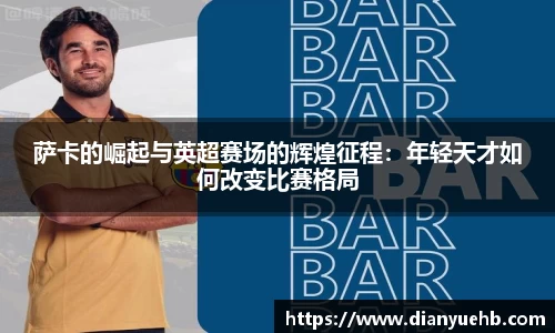 萨卡的崛起与英超赛场的辉煌征程：年轻天才如何改变比赛格局