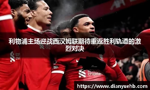 利物浦主场迎战西汉姆联期待重返胜利轨道的激烈对决