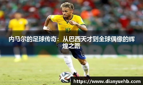 内马尔的足球传奇：从巴西天才到全球偶像的辉煌之路