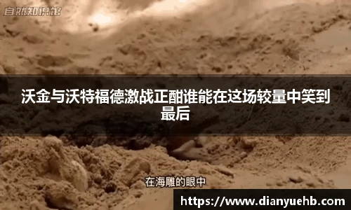 沃金与沃特福德激战正酣谁能在这场较量中笑到最后