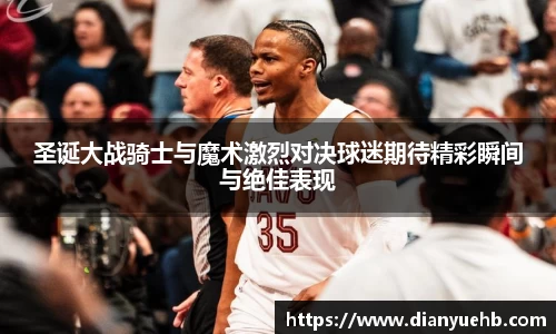 圣诞大战骑士与魔术激烈对决球迷期待精彩瞬间与绝佳表现