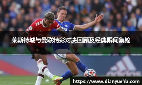 莱斯特城与曼联精彩对决回顾及经典瞬间集锦